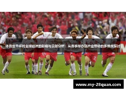 体育世界杯对全球经济的影响与贡献分析:从赛事举办到产业带动的多维度探讨 体育世界杯对全球经济的影响与贡献分析:从赛事举办到产业带动的多维度探讨
