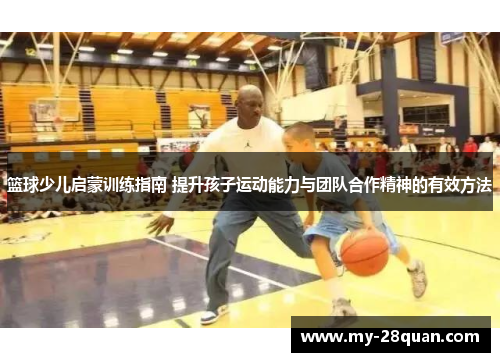 篮球少儿启蒙训练指南 提升孩子运动能力与团队合作精神的有效方法 篮球少儿启蒙训练指南 提升孩子运动能力与团队合作精神的有效方法