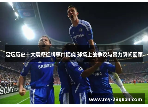 足坛历史十大震撼红牌事件揭晓 球场上的争议与暴力瞬间回顾 足坛历史十大震撼红牌事件揭晓 球场上的争议与暴力瞬间回顾