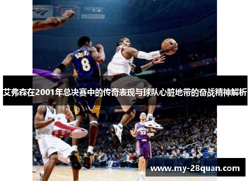 艾弗森在2001年总决赛中的传奇表现与球队心脏地带的奋战精神解析 艾弗森在2001年总决赛中的传奇表现与球队心脏地带的奋战精神解析