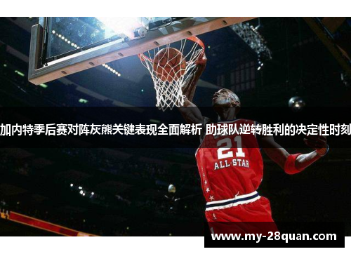 加内特季后赛对阵灰熊关键表现全面解析 助球队逆转胜利的决定性时刻 加内特季后赛对阵灰熊关键表现全面解析 助球队逆转胜利的决定性时刻