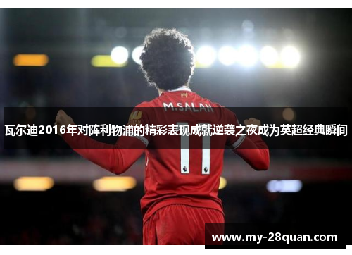 瓦尔迪2016年对阵利物浦的精彩表现成就逆袭之夜成为英超经典瞬间 瓦尔迪2016年对阵利物浦的精彩表现成就逆袭之夜成为英超经典瞬间