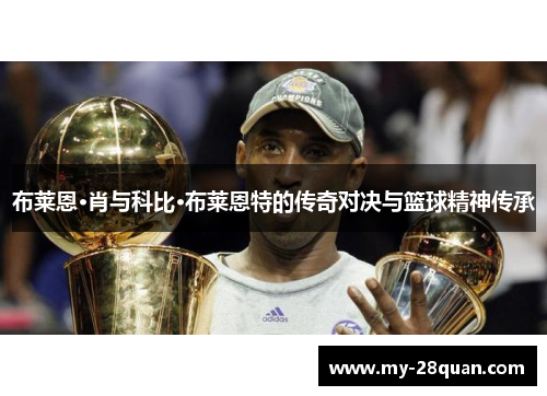 布莱恩·肖与科比·布莱恩特的传奇对决与篮球精神传承 布莱恩·肖与科比·布莱恩特的传奇对决与篮球精神传承