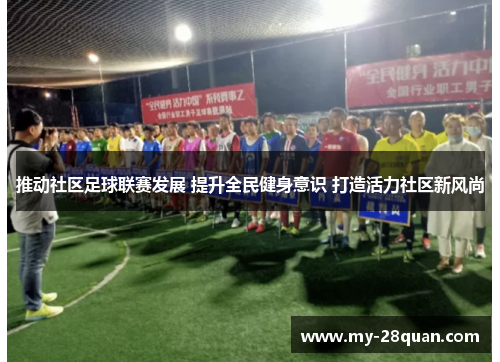 推动社区足球联赛发展 提升全民健身意识 打造活力社区新风尚 推动社区足球联赛发展 提升全民健身意识 打造活力社区新风尚