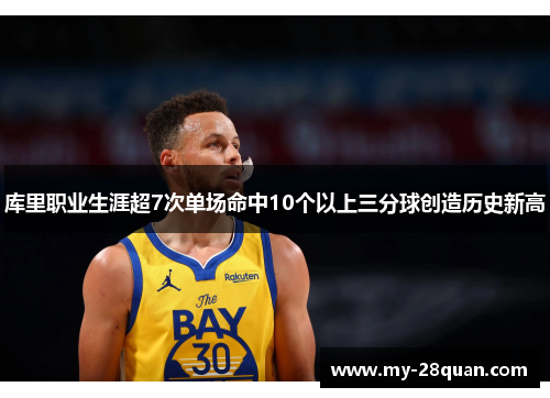 库里职业生涯超7次单场命中10个以上三分球创造历史新高 库里职业生涯超7次单场命中10个以上三分球创造历史新高
