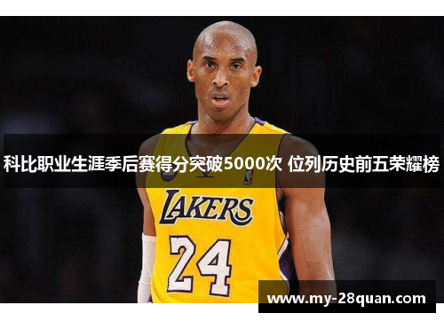 科比职业生涯季后赛得分突破5000次 位列历史前五荣耀榜