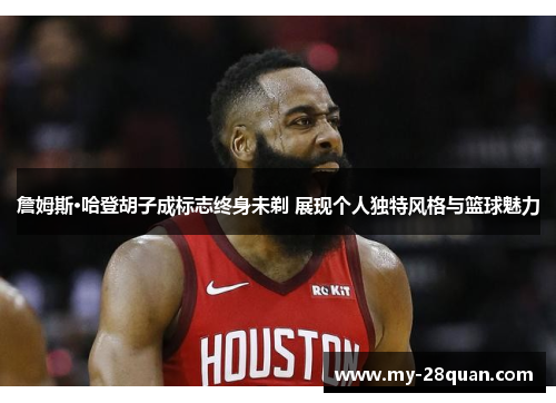 詹姆斯·哈登胡子成标志终身未剃 展现个人独特风格与篮球魅力 詹姆斯·哈登胡子成标志终身未剃 展现个人独特风格与篮球魅力