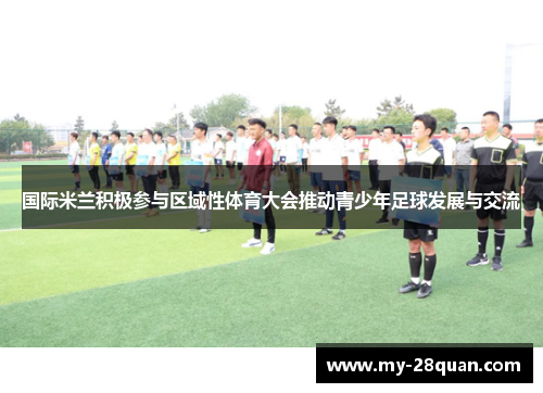 国际米兰积极参与区域性体育大会推动青少年足球发展与交流