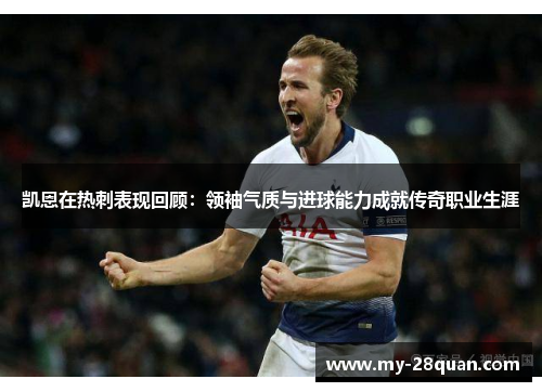 凯恩在热刺表现回顾：领袖气质与进球能力成就传奇职业生涯