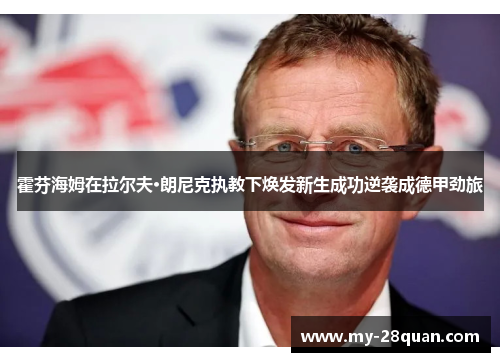 霍芬海姆在拉尔夫·朗尼克执教下焕发新生成功逆袭成德甲劲旅 霍芬海姆在拉尔夫·朗尼克执教下焕发新生成功逆袭成德甲劲旅