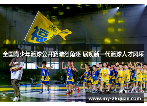 全国青少年篮球公开赛激烈角逐 展现新一代篮球人才风采 全国青少年篮球公开赛激烈角逐 展现新一代篮球人才风采