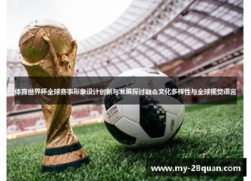 体育世界杯全球赛事形象设计创新与发展探讨融合文化多样性与全球视觉语言 体育世界杯全球赛事形象设计创新与发展探讨融合文化多样性与全球视觉语言