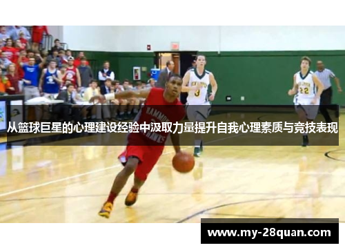 从篮球巨星的心理建设经验中汲取力量提升自我心理素质与竞技表现 从篮球巨星的心理建设经验中汲取力量提升自我心理素质与竞技表现