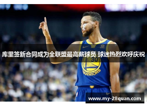 库里签新合同成为全联盟最高薪球员 球迷热烈欢呼庆祝 库里签新合同成为全联盟最高薪球员 球迷热烈欢呼庆祝
