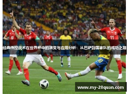 经典传控战术在世界杯中的演变与应用分析:从巴萨到国家队的成功之路 经典传控战术在世界杯中的演变与应用分析:从巴萨到国家队的成功之路