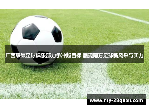 广西联赢足球俱乐部力争冲超目标 展现南方足球新风采与实力 广西联赢足球俱乐部力争冲超目标 展现南方足球新风采与实力