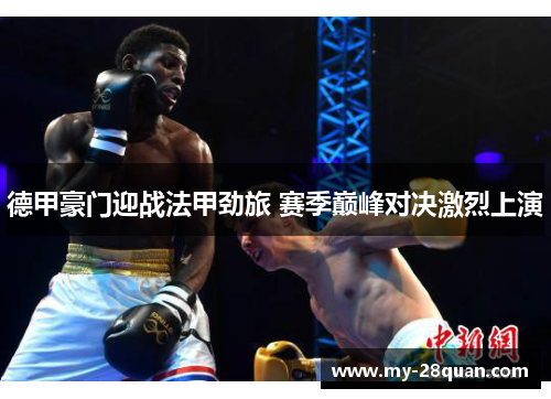 德甲豪门迎战法甲劲旅 赛季巅峰对决激烈上演 德甲豪门迎战法甲劲旅 赛季巅峰对决激烈上演