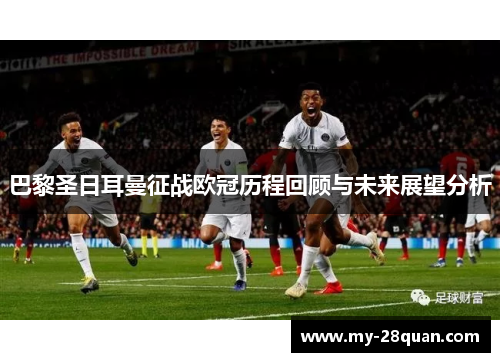 巴黎圣日耳曼征战欧冠历程回顾与未来展望分析 巴黎圣日耳曼征战欧冠历程回顾与未来展望分析