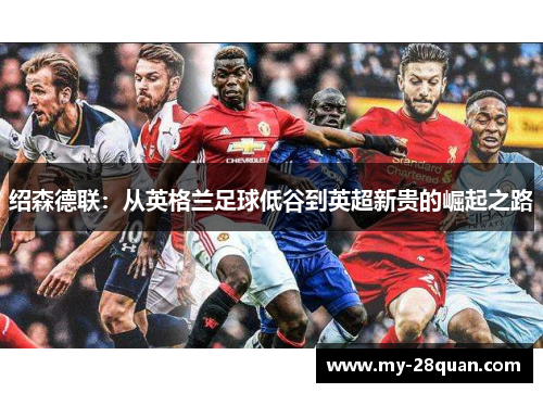 绍森德联:从英格兰足球低谷到英超新贵的崛起之路 绍森德联:从英格兰足球低谷到英超新贵的崛起之路