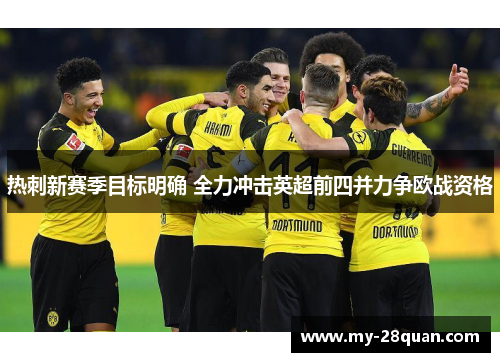 热刺新赛季目标明确 全力冲击英超前四并力争欧战资格 热刺新赛季目标明确 全力冲击英超前四并力争欧战资格