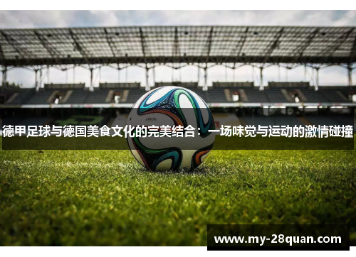 德甲足球与德国美食文化的完美结合:一场味觉与运动的激情碰撞 德甲足球与德国美食文化的完美结合:一场味觉与运动的激情碰撞