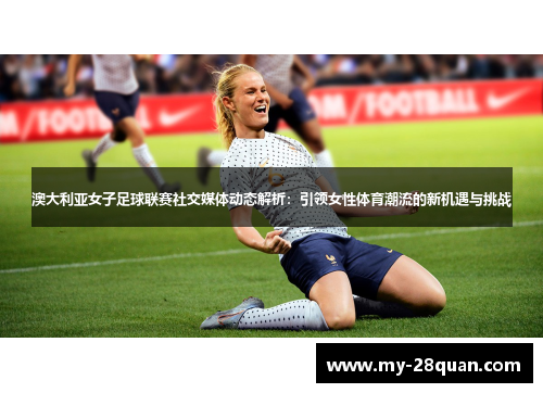澳大利亚女子足球联赛社交媒体动态解析:引领女性体育潮流的新机遇与挑战 澳大利亚女子足球联赛社交媒体动态解析:引领女性体育潮流的新机遇与挑战