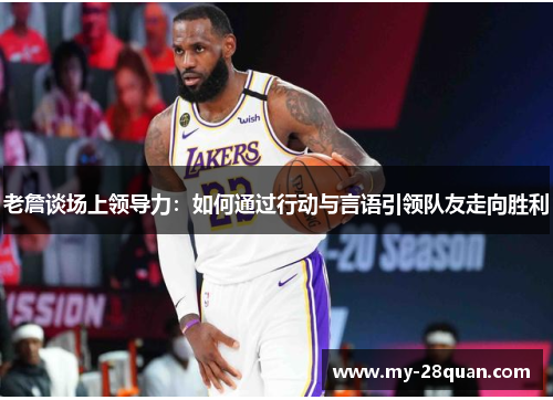 老詹谈场上领导力:如何通过行动与言语引领队友走向胜利 老詹谈场上领导力:如何通过行动与言语引领队友走向胜利