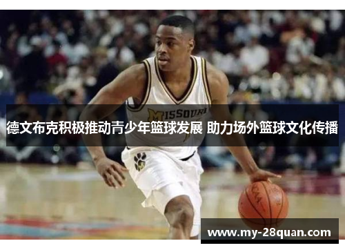 德文布克积极推动青少年篮球发展 助力场外篮球文化传播