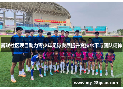 曼联社区项目助力青少年足球发展提升竞技水平与团队精神 曼联社区项目助力青少年足球发展提升竞技水平与团队精神