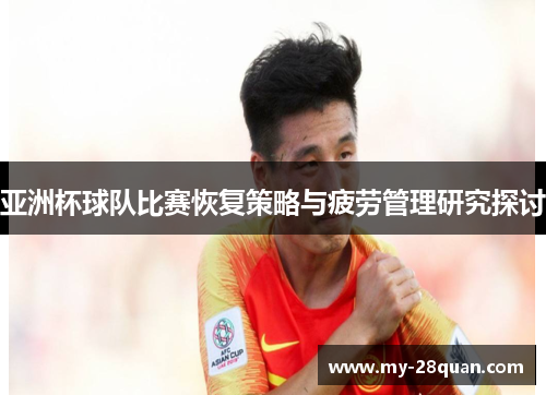 亚洲杯球队比赛恢复策略与疲劳管理研究探讨