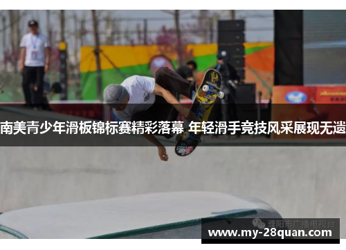 南美青少年滑板锦标赛精彩落幕 年轻滑手竞技风采展现无遗 南美青少年滑板锦标赛精彩落幕 年轻滑手竞技风采展现无遗