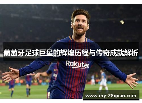 葡萄牙足球巨星的辉煌历程与传奇成就解析