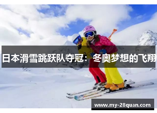日本滑雪跳跃队夺冠：冬奥梦想的飞翔