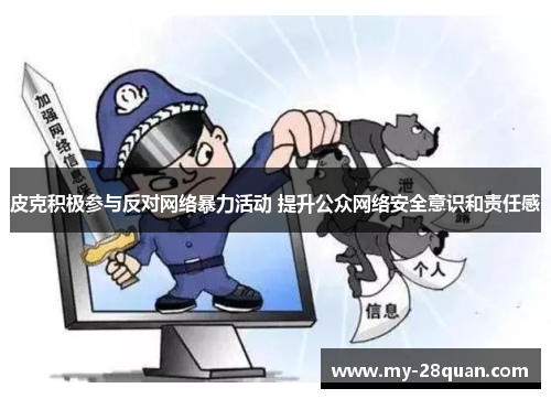 皮克积极参与反对网络暴力活动 提升公众网络安全意识和责任感 皮克积极参与反对网络暴力活动 提升公众网络安全意识和责任感