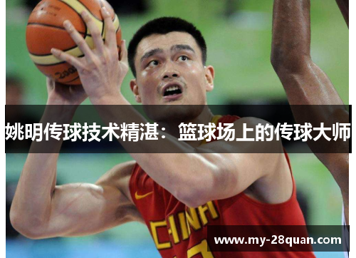 姚明传球技术精湛:篮球场上的传球大师 姚明传球技术精湛:篮球场上的传球大师