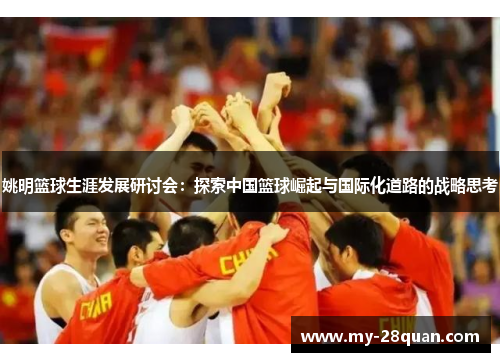 姚明篮球生涯发展研讨会:探索中国篮球崛起与国际化道路的战略思考 姚明篮球生涯发展研讨会:探索中国篮球崛起与国际化道路的战略思考