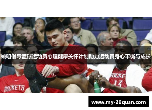 姚明倡导篮球运动员心理健康关怀计划助力运动员身心平衡与成长 姚明倡导篮球运动员心理健康关怀计划助力运动员身心平衡与成长