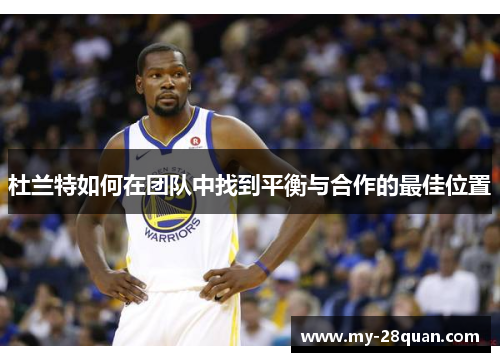 杜兰特如何在团队中找到平衡与合作的最佳位置