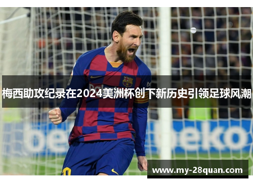 梅西助攻纪录在2024美洲杯创下新历史引领足球风潮