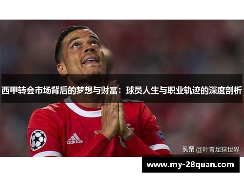 西甲转会市场背后的梦想与财富:球员人生与职业轨迹的深度剖析 西甲转会市场背后的梦想与财富:球员人生与职业轨迹的深度剖析