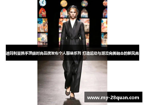 迪玛利亚携手顶级时尚品牌发布个人服装系列 打造运动与潮流完美融合的新风尚