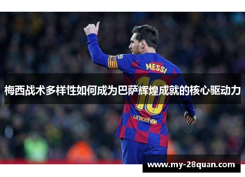 梅西战术多样性如何成为巴萨辉煌成就的核心驱动力 梅西战术多样性如何成为巴萨辉煌成就的核心驱动力