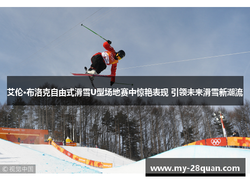 艾伦·布洛克自由式滑雪U型场地赛中惊艳表现 引领未来滑雪新潮流