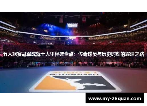 五大联赛冠军成就十大里程碑盘点：传奇球员与历史时刻的辉煌之路