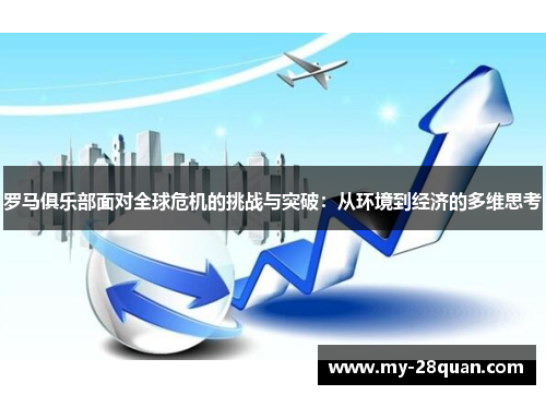 罗马俱乐部面对全球危机的挑战与突破:从环境到经济的多维思考 罗马俱乐部面对全球危机的挑战与突破:从环境到经济的多维思考