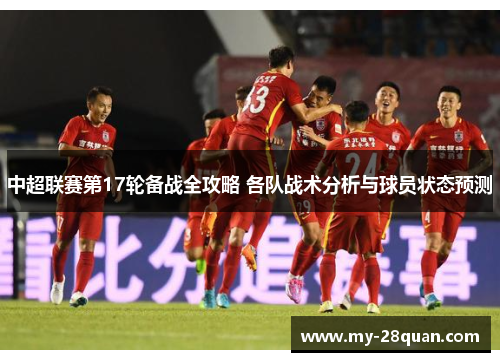 中超联赛第17轮备战全攻略 各队战术分析与球员状态预测 中超联赛第17轮备战全攻略 各队战术分析与球员状态预测