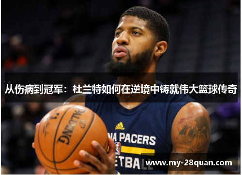 从伤病到冠军:杜兰特如何在逆境中铸就伟大篮球传奇 从伤病到冠军:杜兰特如何在逆境中铸就伟大篮球传奇