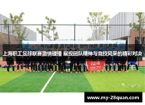 上海职工足球联赛激情碰撞 展现团队精神与竞技风采的精彩对决