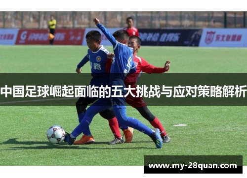 中国足球崛起面临的五大挑战与应对策略解析