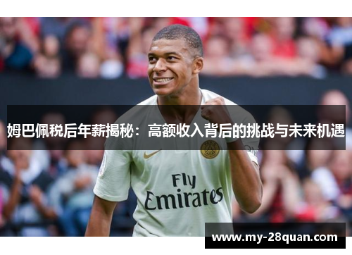 姆巴佩税后年薪揭秘：高额收入背后的挑战与未来机遇